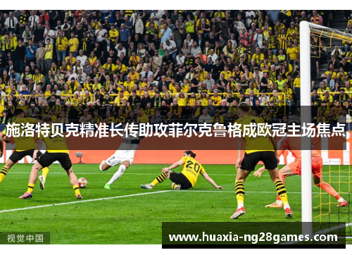 施洛特贝克精准长传助攻菲尔克鲁格成欧冠主场焦点 施洛特贝克精准长传助攻菲尔克鲁格成欧冠主场焦点