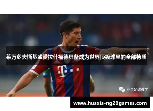 莱万多夫斯基盛赞拉什福德具备成为世界顶级球星的全部特质