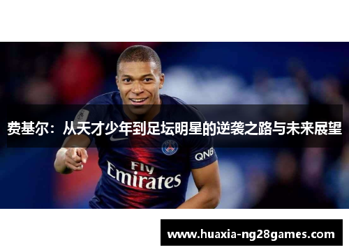 费基尔:从天才少年到足坛明星的逆袭之路与未来展望 费基尔:从天才少年到足坛明星的逆袭之路与未来展望