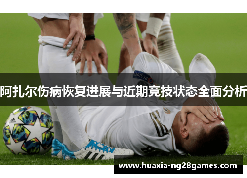阿扎尔伤病恢复进展与近期竞技状态全面分析 阿扎尔伤病恢复进展与近期竞技状态全面分析