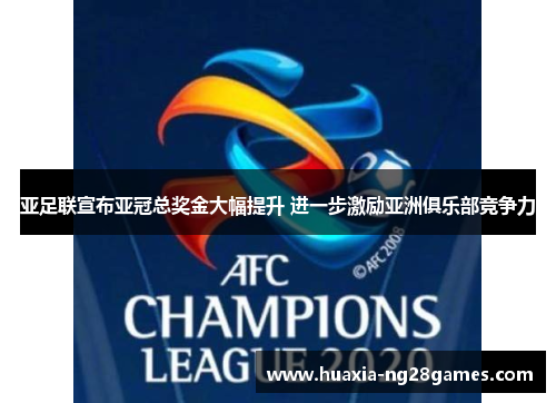 亚足联宣布亚冠总奖金大幅提升 进一步激励亚洲俱乐部竞争力 亚足联宣布亚冠总奖金大幅提升 进一步激励亚洲俱乐部竞争力