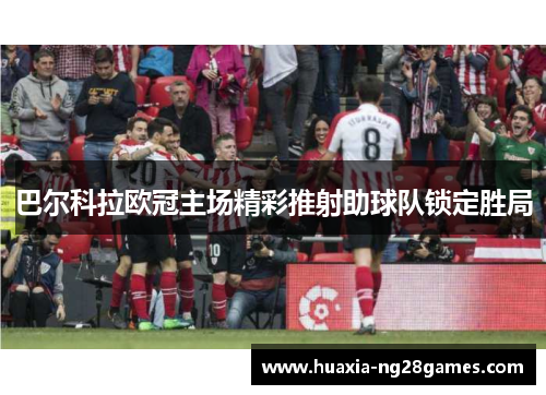 巴尔科拉欧冠主场精彩推射助球队锁定胜局 巴尔科拉欧冠主场精彩推射助球队锁定胜局